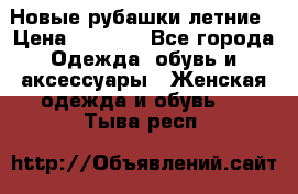 Новые рубашки летние › Цена ­ 2 000 - Все города Одежда, обувь и аксессуары » Женская одежда и обувь   . Тыва респ.